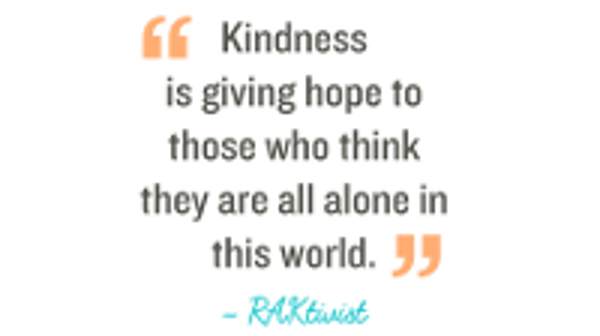Kindness is giving hope to those who think they are all alone in this world. Credit: randomactsofkindness.org
